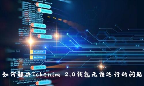 如何解决Tokenim 2.0钱包无法运行的问题