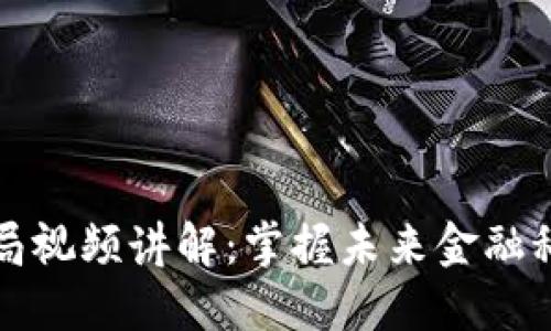 区块链最新布局视频讲解：掌握未来金融科技的发展趋势