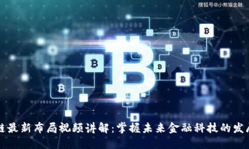 区块链最新布局视频讲解：掌握未来金融科技的发展趋势