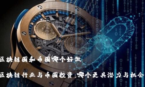 区块链圈和币圈哪个好做

区块链行业与币圈投资：哪个更具潜力与机会？
