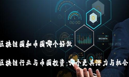 区块链圈和币圈哪个好做

区块链行业与币圈投资：哪个更具潜力与机会？
