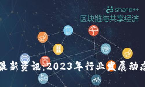 区块链业务最新资讯：2023年行业发展动态与趋势分析