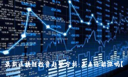 最新区块链投资趋势分析:未来还能涨吗?