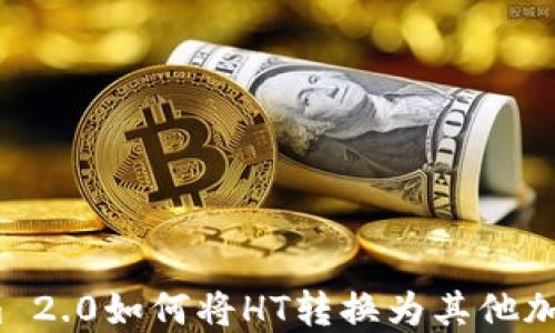 Tokenim 2.0如何将HT转换为其他加密货币?