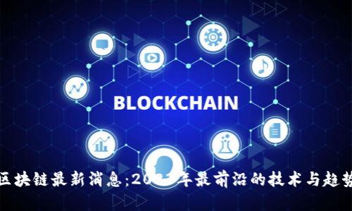 安然区块链最新消息：2023年最前沿的技术与趋势分析
