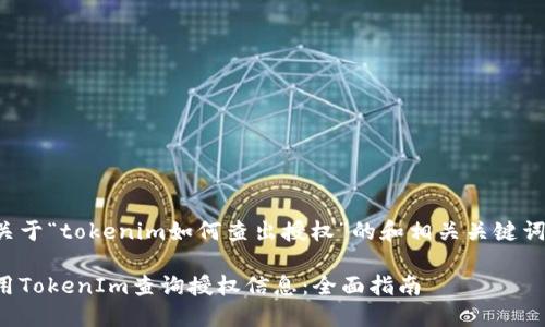 以下是关于“tokenim如何查出授权”的和相关关键词的示例：

如何使用TokenIm查询授权信息：全面指南
