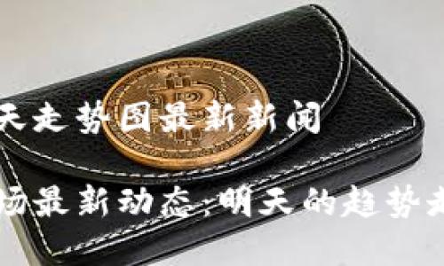 区块链明天走势图最新新闻
区块链市场最新动态:明天的趋势走势图解析