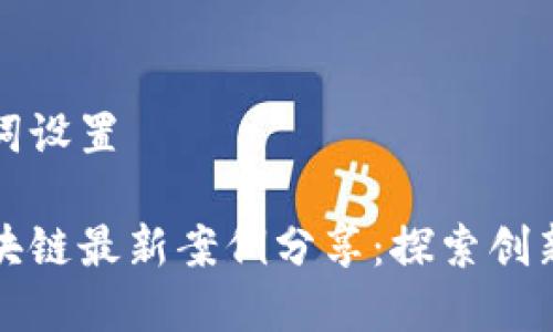 和关键词设置
深圳区块链最新案例分享:探索创新与应用