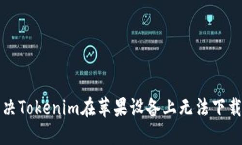 如何解决Tokenim在苹果设备上无法下载的问题