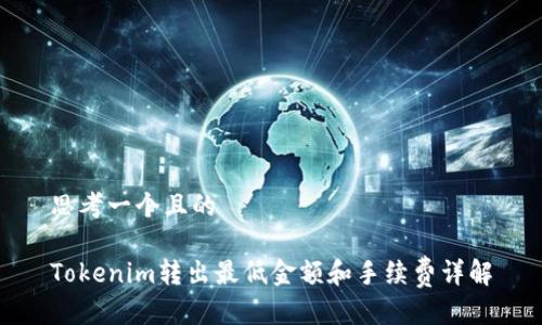 思考一个且的

Tokenim转出最低金额和手续费详解