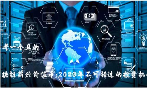 思考一个且的
区块链新兴价值币:2023年不可错过的投资机会