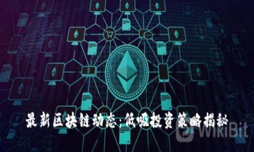 最新区块链动态:低吸投资策略揭秘