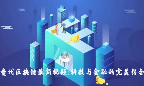 贵州区块链最新视频:科技与金融的完美结合