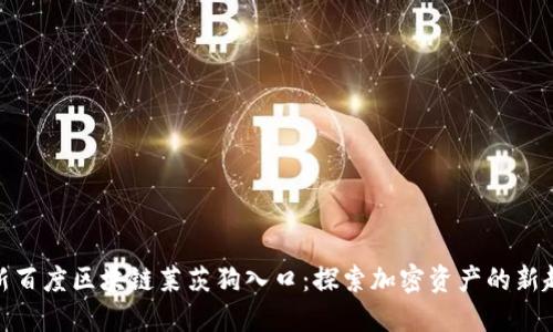 最新百度区块链莱茨狗入口:探索加密资产的新趋势