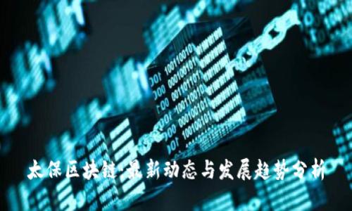 太保区块链:最新动态与发展趋势分析