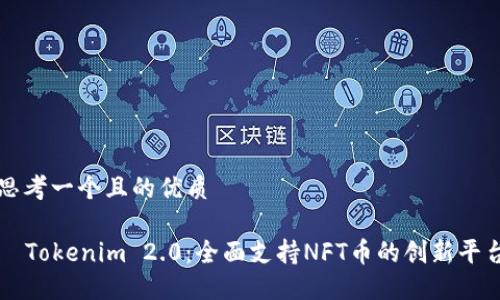 思考一个且的优质
Tokenim 2.0:全面支持NFT币的创新平台