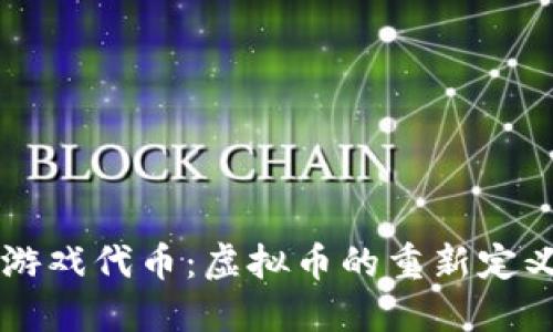 区块链游戏代币：虚拟币的重新定义与未来