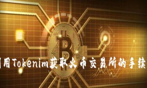 如何利用Tokenim获取火币交易所的手续费优惠