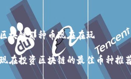 区块链那种币现在在玩

现在投资区块链的最佳币种推荐