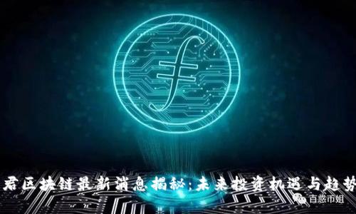 高森君区块链最新消息揭秘:未来投资机遇与趋势分析