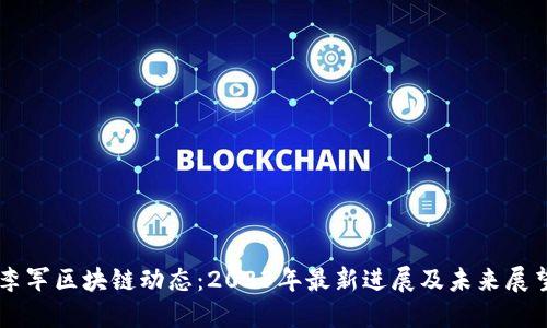 李军区块链动态:2023年最新进展及未来展望