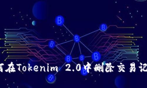 如何在Tokenim 2.0中删除交易记录?