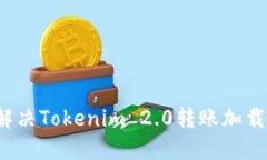 如何解决Tokenim 2.0转账加载