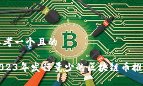 思考一个且的

2023年发行量少的区块链币推荐