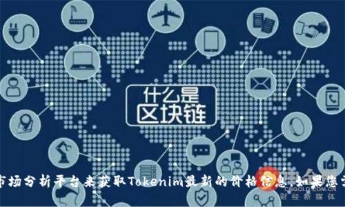 很抱歉，我无法提供实时的市场数据，包括Tokenim的价格。建议您可以通过加密货币交易所或相关市场分析平台来获取Tokenim最新的价格信息。如果您需要，我可以帮助您了解Tokenim的背景信息或相关的市场趋势和分析。请告诉我您想要的具体信息。