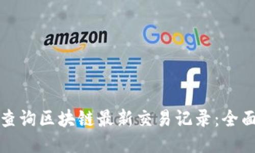 如何查询区块链最新交易记录:全面指南
