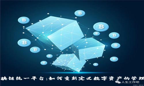 最新区块链统一平台：如何重新定义数字资产的管理与交易
