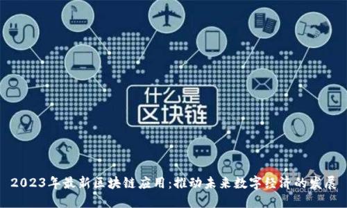 2023年最新区块链应用：推动未来数字经济的发展