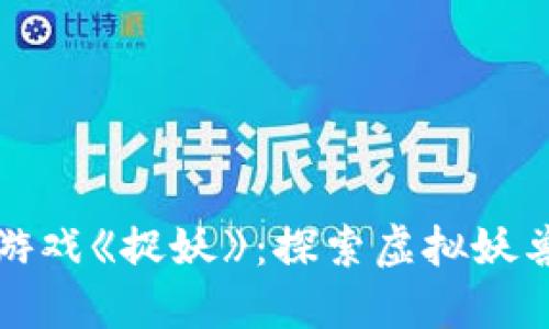 最新区块链游戏《捉妖》：探索虚拟妖兽世界的魅力