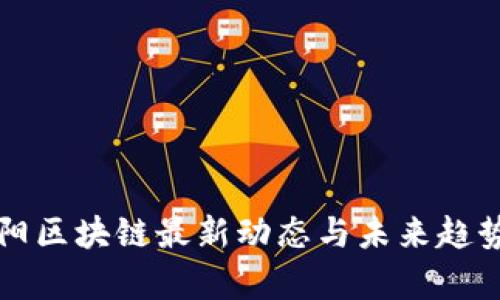 张朝阳区块链最新动态与未来趋势分析
