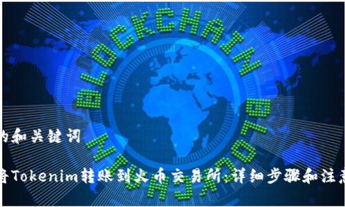 提供的和关键词
如何将Tokenim转账到火币交易所:详细步骤和注意事项