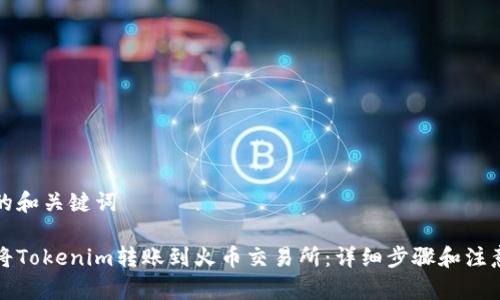 提供的和关键词
如何将Tokenim转账到火币交易所:详细步骤和注意事项