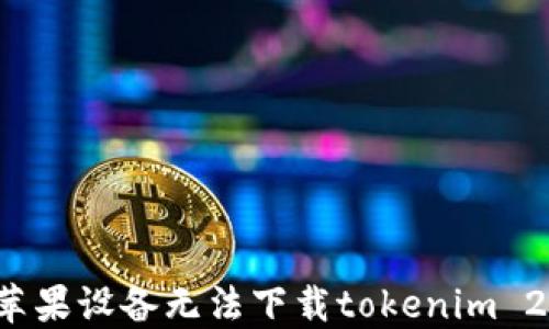 如何解决苹果设备无法下载tokenim 2.0的问题?