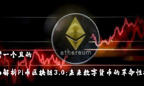 思考一个且的
全面解析Pi币区块链3.0:未来数字货币的革命性技术