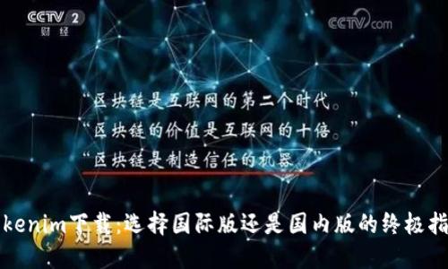 Tokenim下载:选择国际版还是国内版的终极指南