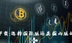 Tokenim下载：选择国际版还是国内版的终极指南