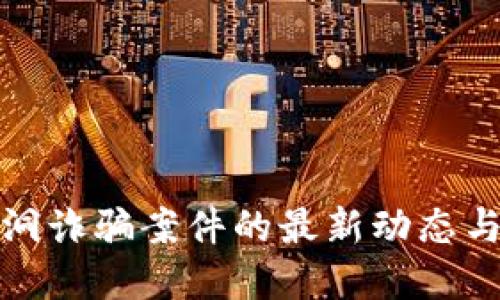区块链漏洞诈骗案件的最新动态与防范措施