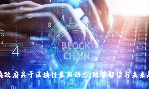 中央政府关于区块链最新动态:政策解读与未来趋势