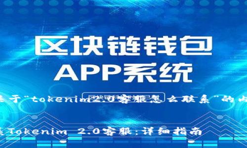 下面是关于“tokenim2.0客服怎么联系”的内容结构:
标签:
如何联系Tokenim 2.0客服:详细指南