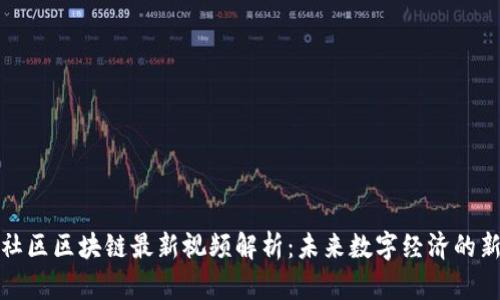 新华社区区块链最新视频解析:未来数字经济的新机遇