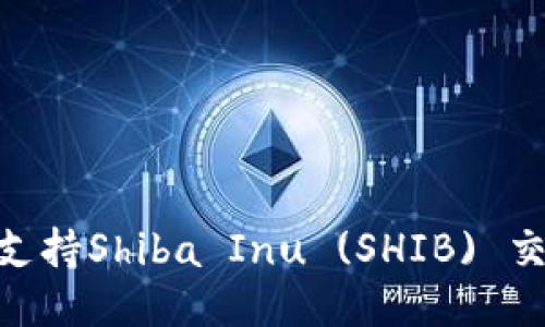 Tokenim平台支持Shiba Inu (SHIB) 交易及相关功能