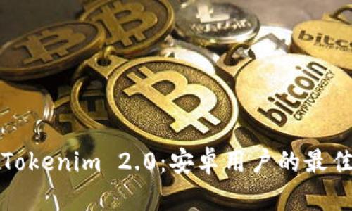 全面解析Tokenim 2.0:安卓用户的最佳应用指南