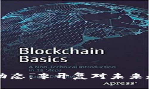 区块链行业新动态:李开复对未来趋势的深入分析
