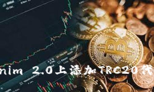 优质
如何在Tokenim 2.0上添加TRC20代币:完整指南