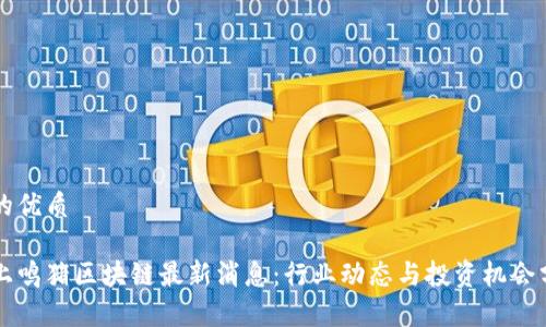 且的优质

掌上鸣猪区块链最新消息：行业动态与投资机会分析