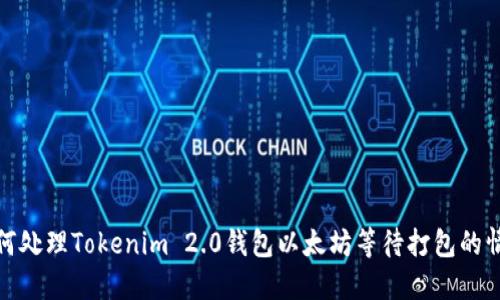 如何处理Tokenim 2.0钱包以太坊等待打包的情况